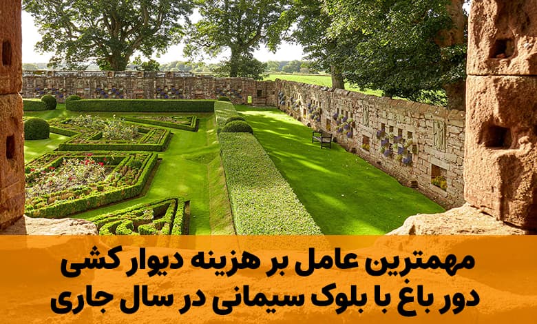 مهمترین عامل بر هزینه دیوار کشی دور باغ با بلوک سیمانی در سال جاری